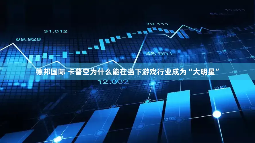 德邦国际 卡普空为什么能在当下游戏行业成为“大明星”