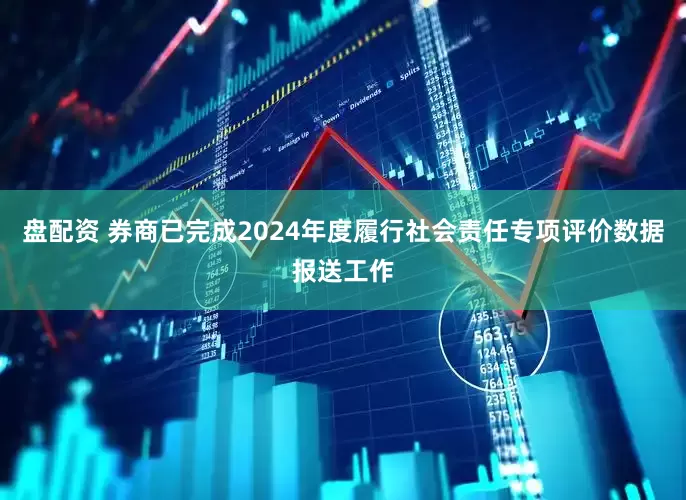 盘配资 券商已完成2024年度履行社会责任专项评价数据报送工作