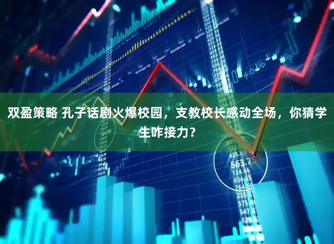 双盈策略 孔子话剧火爆校园，支教校长感动全场，你猜学生咋接力？
