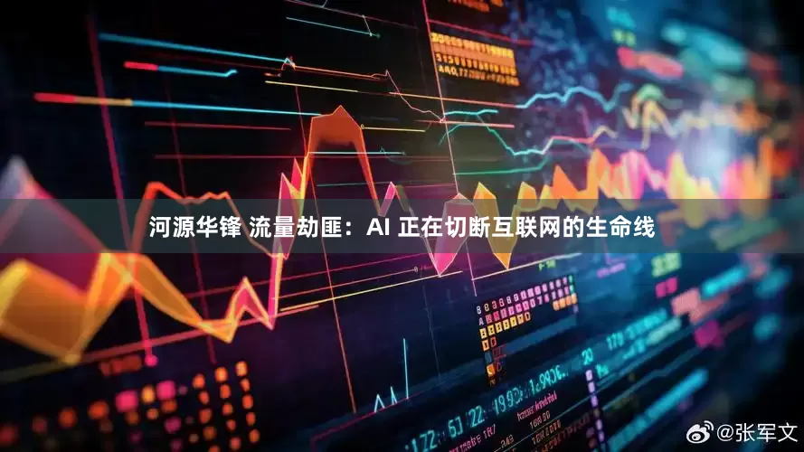 河源华锋 流量劫匪：AI 正在切断互联网的生命线