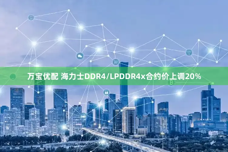万宝优配 海力士DDR4/LPDDR4x合约价上调20%
