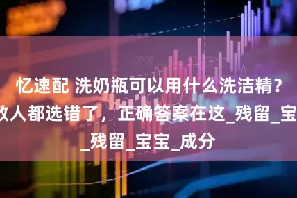忆速配 洗奶瓶可以用什么洗洁精？原来多数人都选错了，正确答案在这_残留_宝宝_成分