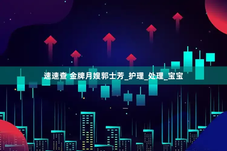 速速查 金牌月嫂郭士芳_护理_处理_宝宝