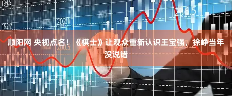顺阳网 央视点名！《棋士》让观众重新认识王宝强，徐峥当年没说错