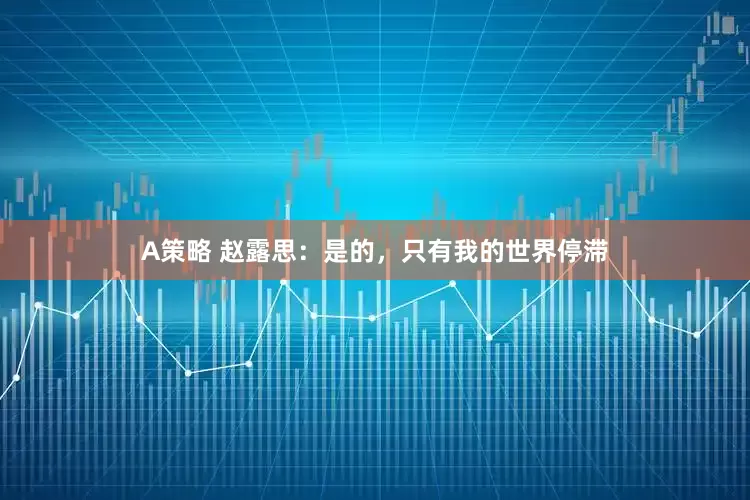 A策略 赵露思：是的，只有我的世界停滞