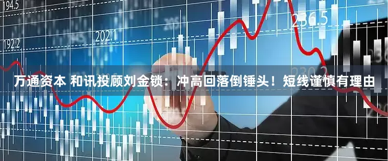 万通资本 和讯投顾刘金锁：冲高回落倒锤头！短线谨慎有理由