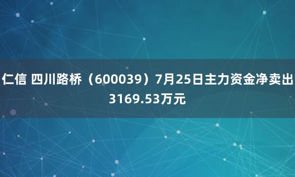 仁信 四川路桥（600039）7月25日主力资金净卖出3169.53万元