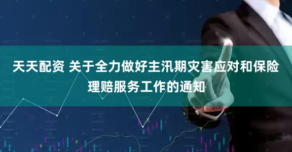 天天配资 关于全力做好主汛期灾害应对和保险理赔服务工作的通知