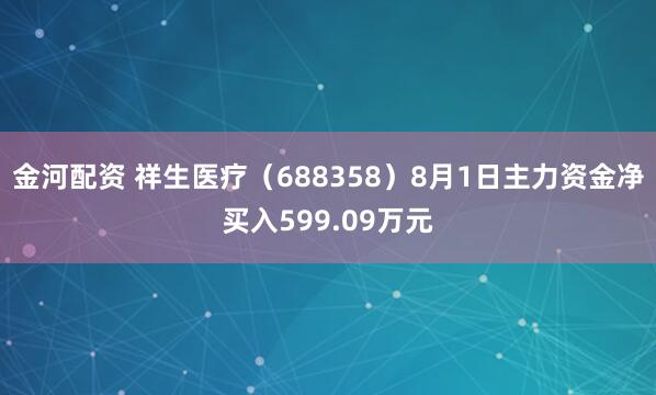 金河配资 祥生医疗（688358）8月1日主力资金净买入599.09万元