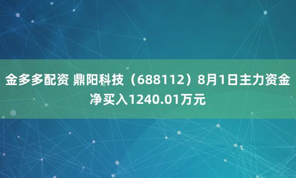 金多多配资 鼎阳科技（688112）8月1日主力资金净买入1240.01万元